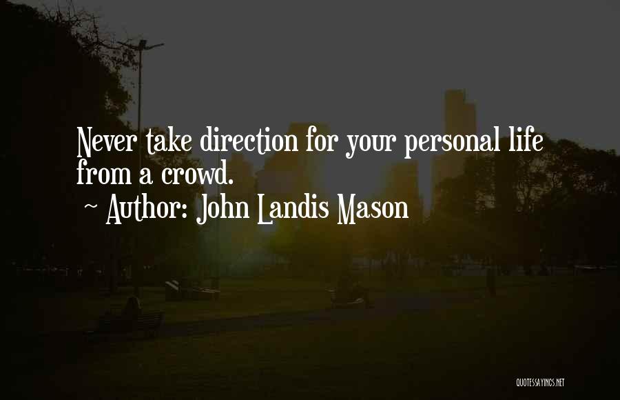 John Landis Mason Quotes: Never Take Direction For Your Personal Life From A Crowd.