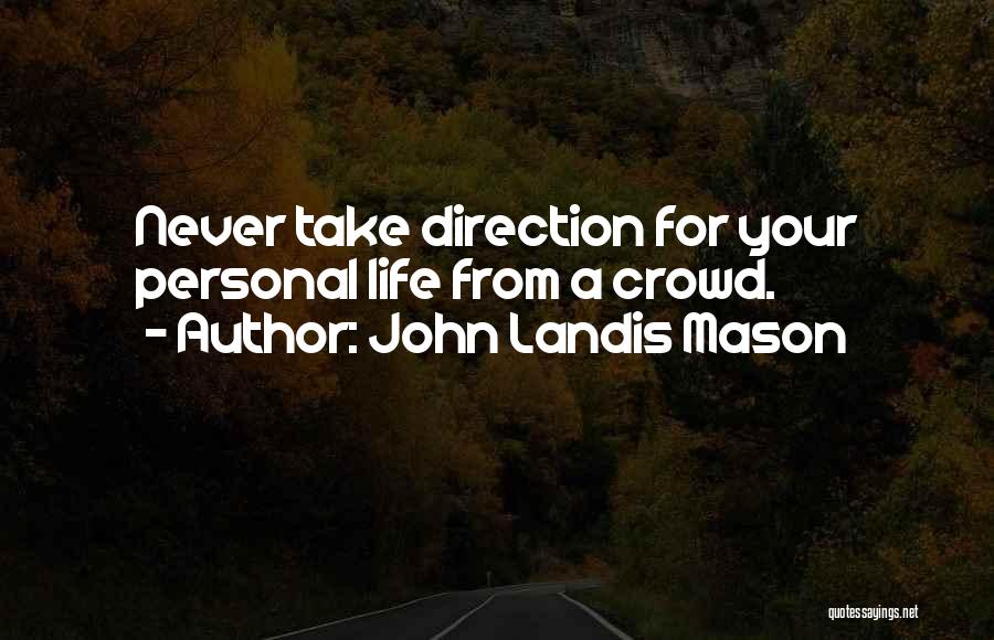 John Landis Mason Quotes: Never Take Direction For Your Personal Life From A Crowd.