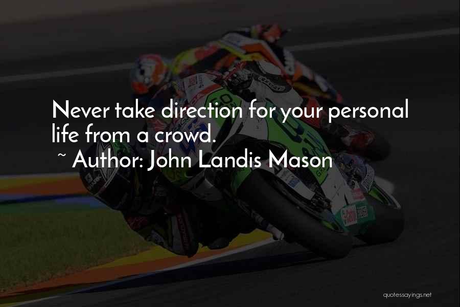 John Landis Mason Quotes: Never Take Direction For Your Personal Life From A Crowd.