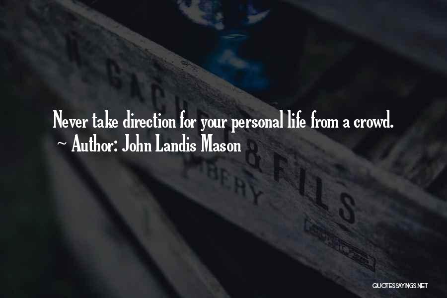 John Landis Mason Quotes: Never Take Direction For Your Personal Life From A Crowd.