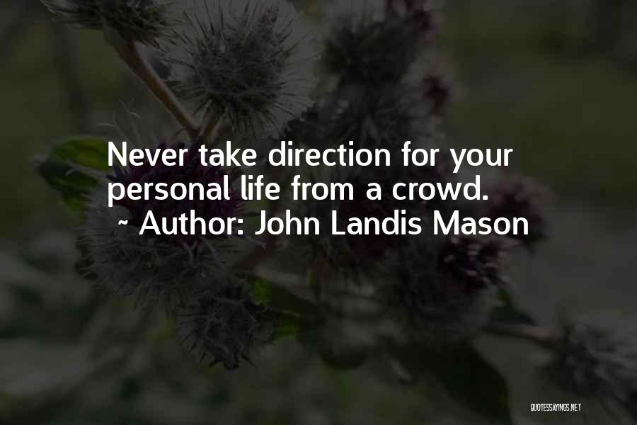 John Landis Mason Quotes: Never Take Direction For Your Personal Life From A Crowd.