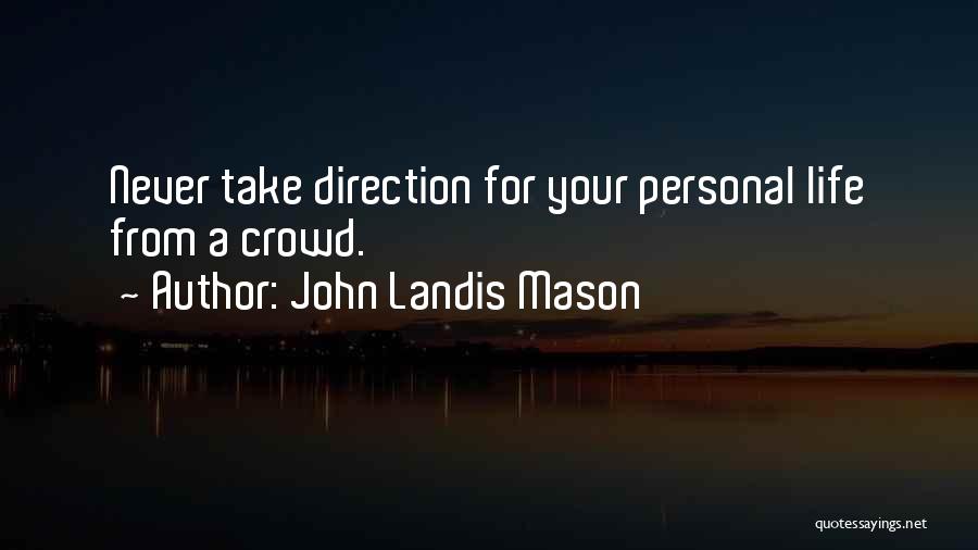 John Landis Mason Quotes: Never Take Direction For Your Personal Life From A Crowd.