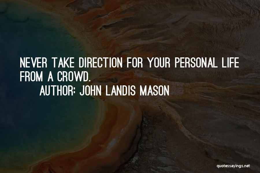 John Landis Mason Quotes: Never Take Direction For Your Personal Life From A Crowd.