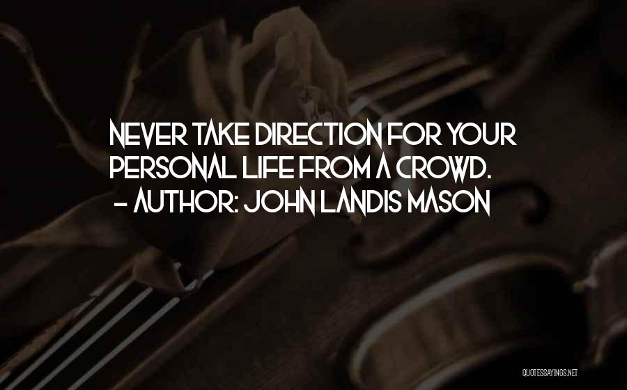 John Landis Mason Quotes: Never Take Direction For Your Personal Life From A Crowd.