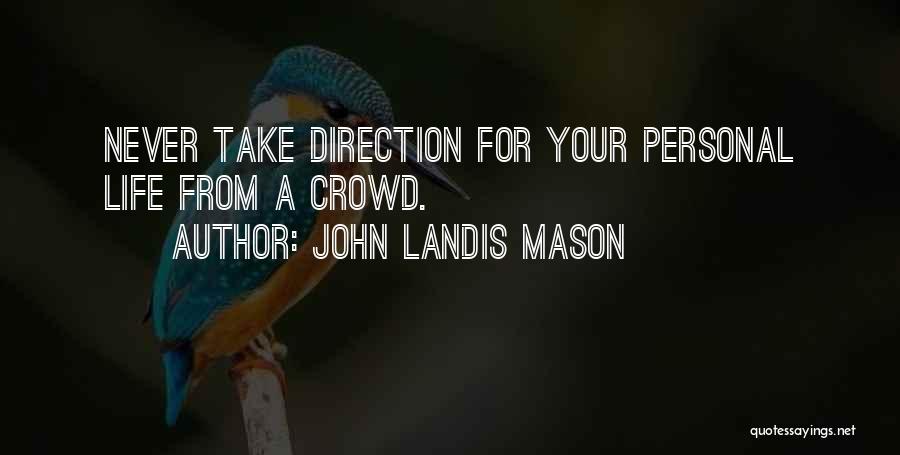 John Landis Mason Quotes: Never Take Direction For Your Personal Life From A Crowd.