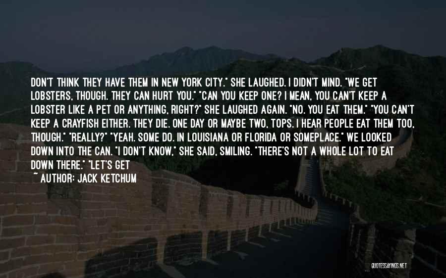 Jack Ketchum Quotes: Don't Think They Have Them In New York City. She Laughed. I Didn't Mind. We Get Lobsters, Though. They Can