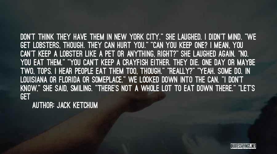 Jack Ketchum Quotes: Don't Think They Have Them In New York City. She Laughed. I Didn't Mind. We Get Lobsters, Though. They Can