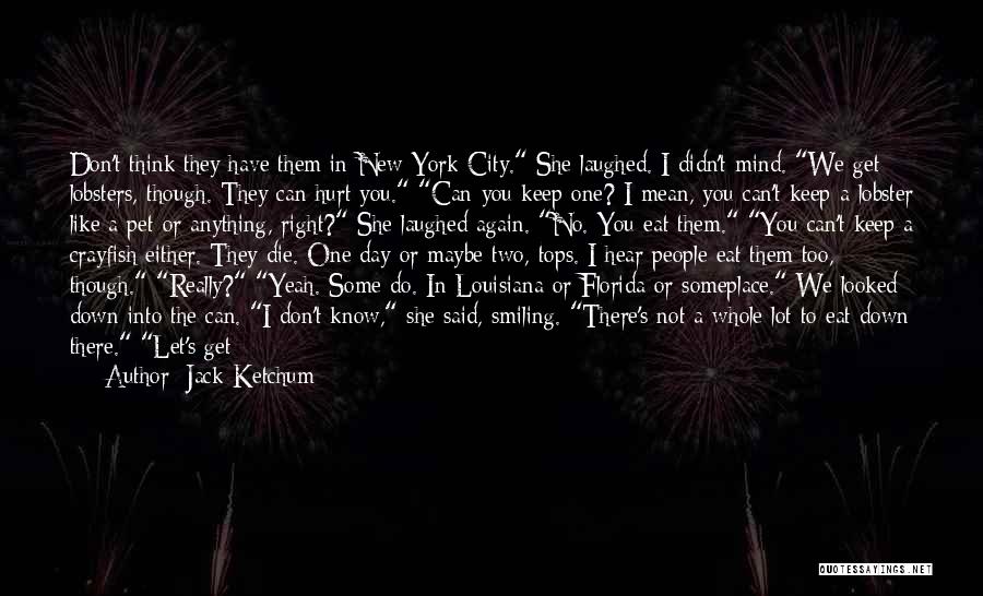 Jack Ketchum Quotes: Don't Think They Have Them In New York City. She Laughed. I Didn't Mind. We Get Lobsters, Though. They Can