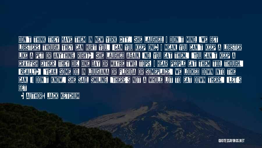 Jack Ketchum Quotes: Don't Think They Have Them In New York City. She Laughed. I Didn't Mind. We Get Lobsters, Though. They Can