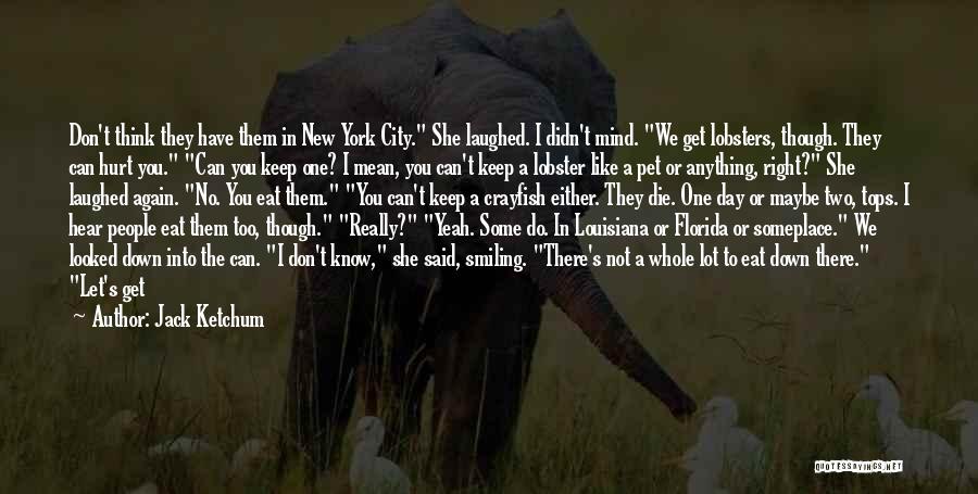 Jack Ketchum Quotes: Don't Think They Have Them In New York City. She Laughed. I Didn't Mind. We Get Lobsters, Though. They Can