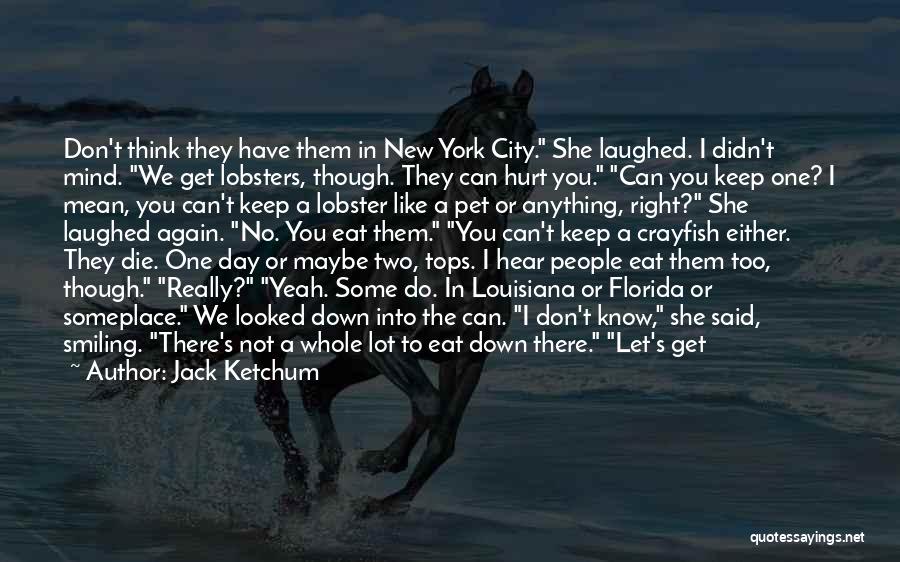 Jack Ketchum Quotes: Don't Think They Have Them In New York City. She Laughed. I Didn't Mind. We Get Lobsters, Though. They Can