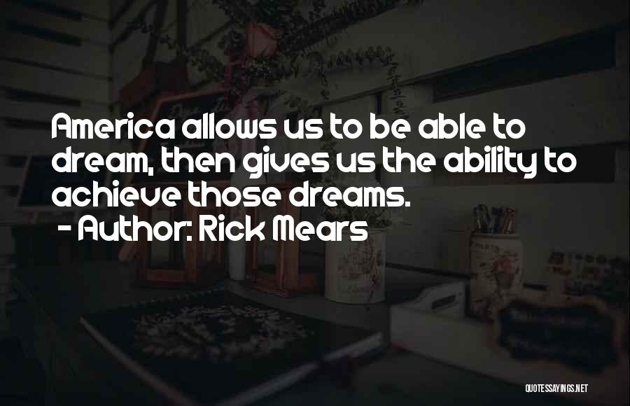 Rick Mears Quotes: America Allows Us To Be Able To Dream, Then Gives Us The Ability To Achieve Those Dreams.