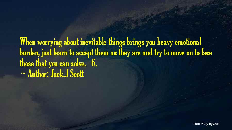 Jack.J Scott Quotes: When Worrying About Inevitable Things Brings You Heavy Emotional Burden, Just Learn To Accept Them As They Are And Try