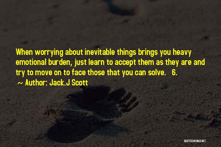 Jack.J Scott Quotes: When Worrying About Inevitable Things Brings You Heavy Emotional Burden, Just Learn To Accept Them As They Are And Try
