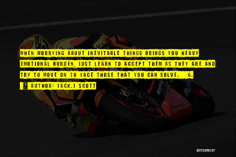 Jack.J Scott Quotes: When Worrying About Inevitable Things Brings You Heavy Emotional Burden, Just Learn To Accept Them As They Are And Try