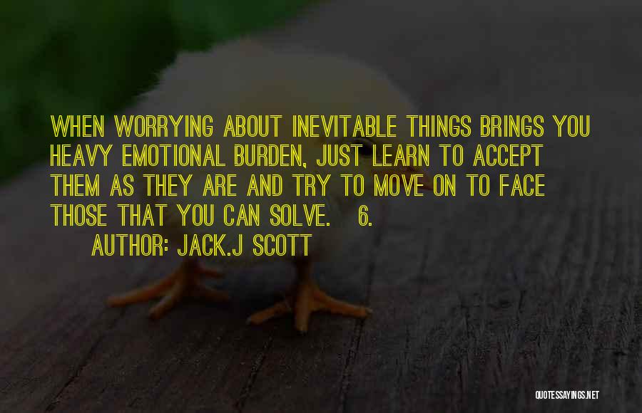 Jack.J Scott Quotes: When Worrying About Inevitable Things Brings You Heavy Emotional Burden, Just Learn To Accept Them As They Are And Try