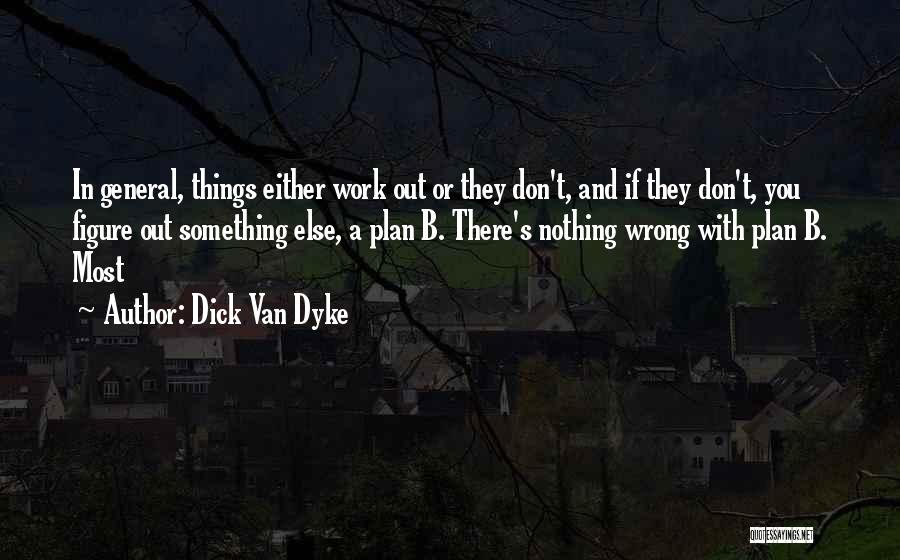 Dick Van Dyke Quotes: In General, Things Either Work Out Or They Don't, And If They Don't, You Figure Out Something Else, A Plan