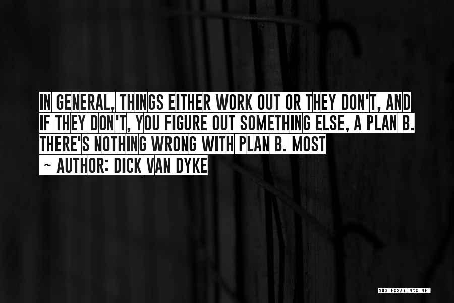 Dick Van Dyke Quotes: In General, Things Either Work Out Or They Don't, And If They Don't, You Figure Out Something Else, A Plan