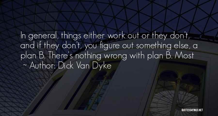 Dick Van Dyke Quotes: In General, Things Either Work Out Or They Don't, And If They Don't, You Figure Out Something Else, A Plan