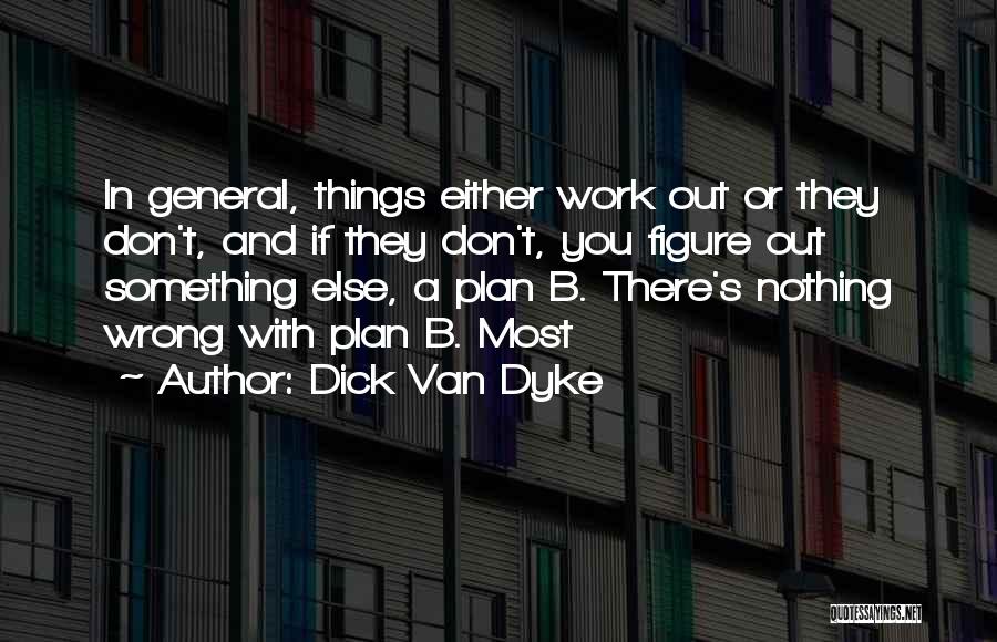 Dick Van Dyke Quotes: In General, Things Either Work Out Or They Don't, And If They Don't, You Figure Out Something Else, A Plan