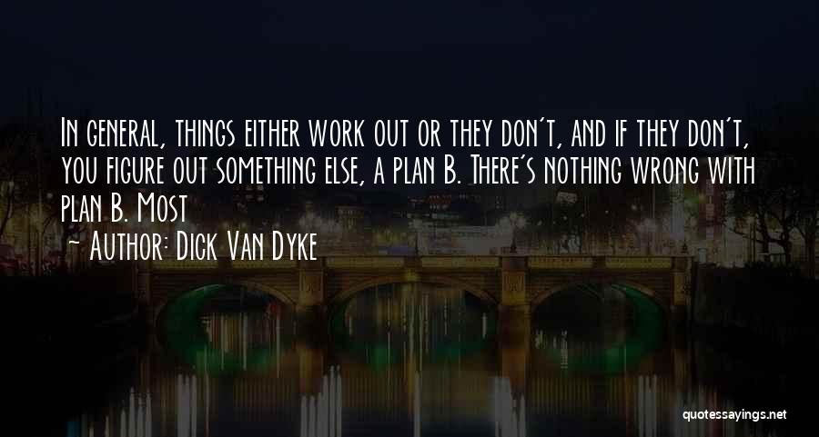 Dick Van Dyke Quotes: In General, Things Either Work Out Or They Don't, And If They Don't, You Figure Out Something Else, A Plan