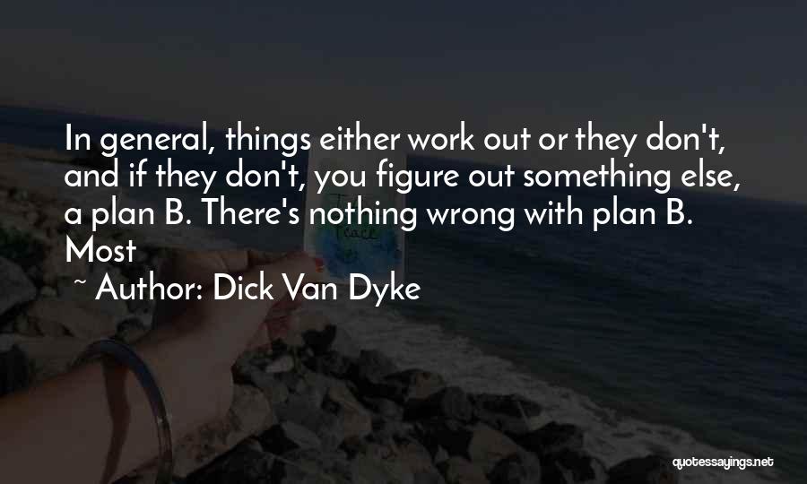 Dick Van Dyke Quotes: In General, Things Either Work Out Or They Don't, And If They Don't, You Figure Out Something Else, A Plan