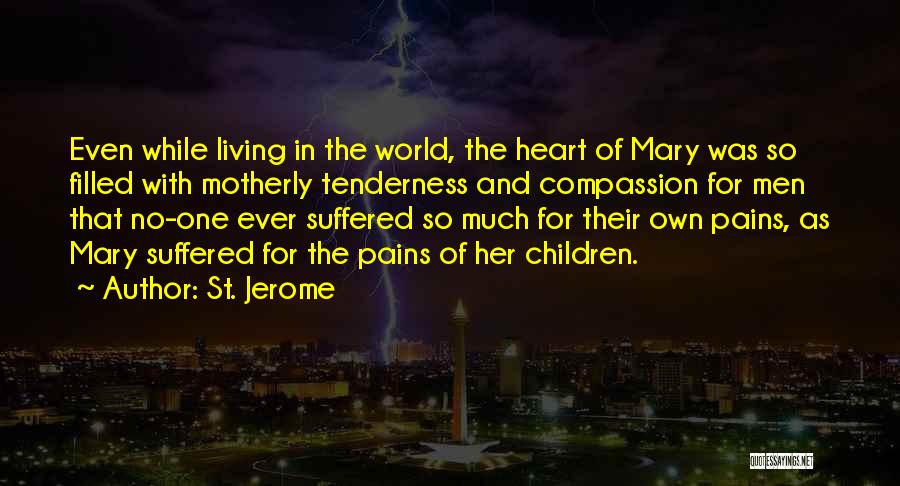 St. Jerome Quotes: Even While Living In The World, The Heart Of Mary Was So Filled With Motherly Tenderness And Compassion For Men