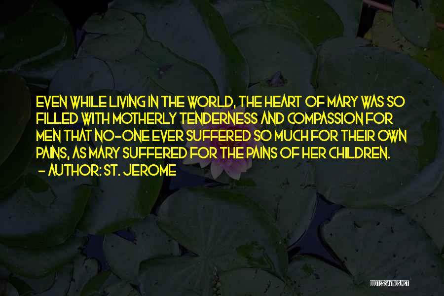 St. Jerome Quotes: Even While Living In The World, The Heart Of Mary Was So Filled With Motherly Tenderness And Compassion For Men