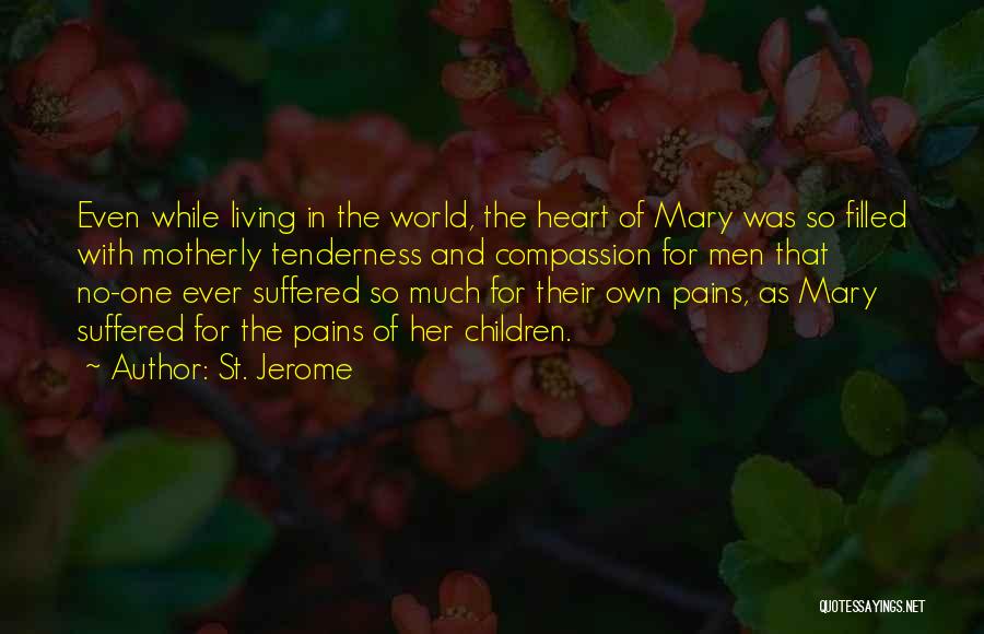 St. Jerome Quotes: Even While Living In The World, The Heart Of Mary Was So Filled With Motherly Tenderness And Compassion For Men