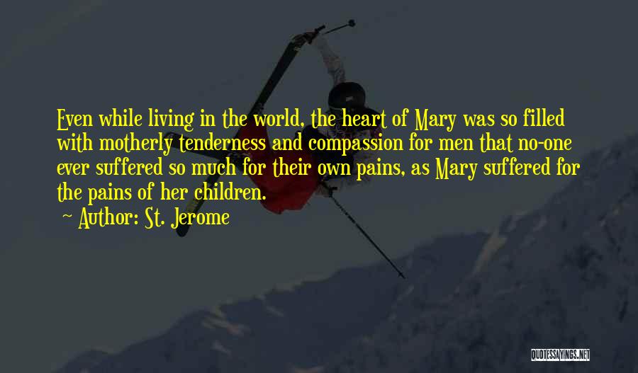 St. Jerome Quotes: Even While Living In The World, The Heart Of Mary Was So Filled With Motherly Tenderness And Compassion For Men