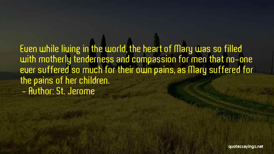 St. Jerome Quotes: Even While Living In The World, The Heart Of Mary Was So Filled With Motherly Tenderness And Compassion For Men