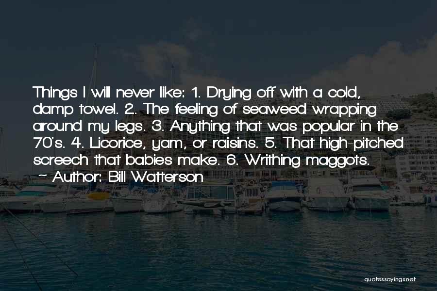 Bill Watterson Quotes: Things I Will Never Like: 1. Drying Off With A Cold, Damp Towel. 2. The Feeling Of Seaweed Wrapping Around