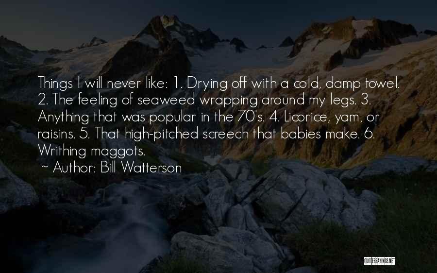 Bill Watterson Quotes: Things I Will Never Like: 1. Drying Off With A Cold, Damp Towel. 2. The Feeling Of Seaweed Wrapping Around
