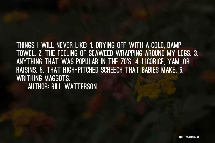 Bill Watterson Quotes: Things I Will Never Like: 1. Drying Off With A Cold, Damp Towel. 2. The Feeling Of Seaweed Wrapping Around