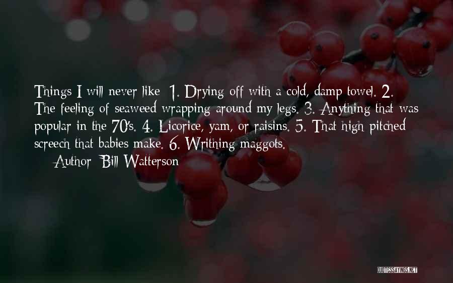 Bill Watterson Quotes: Things I Will Never Like: 1. Drying Off With A Cold, Damp Towel. 2. The Feeling Of Seaweed Wrapping Around