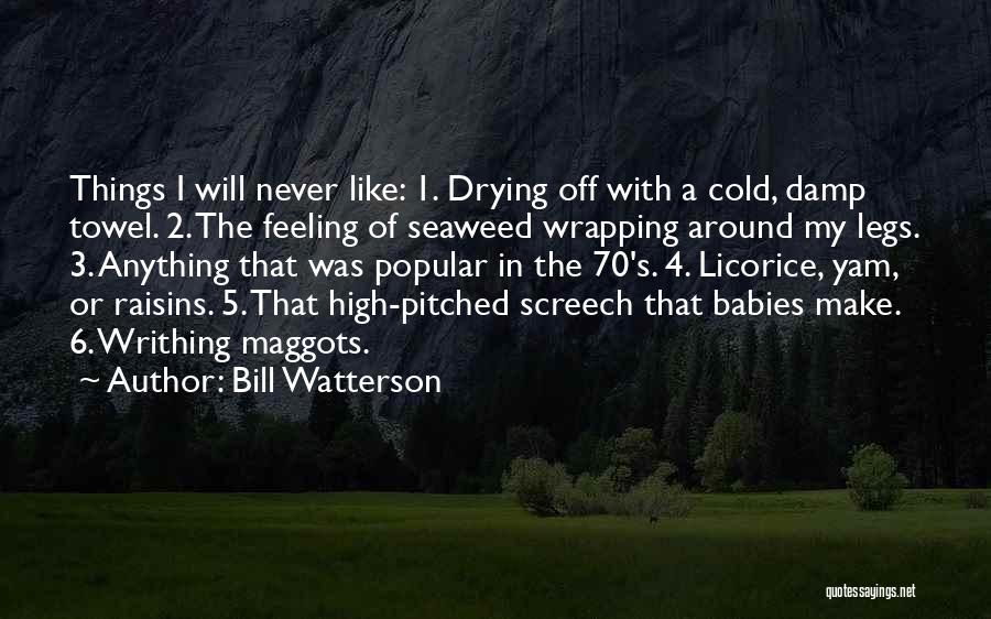 Bill Watterson Quotes: Things I Will Never Like: 1. Drying Off With A Cold, Damp Towel. 2. The Feeling Of Seaweed Wrapping Around
