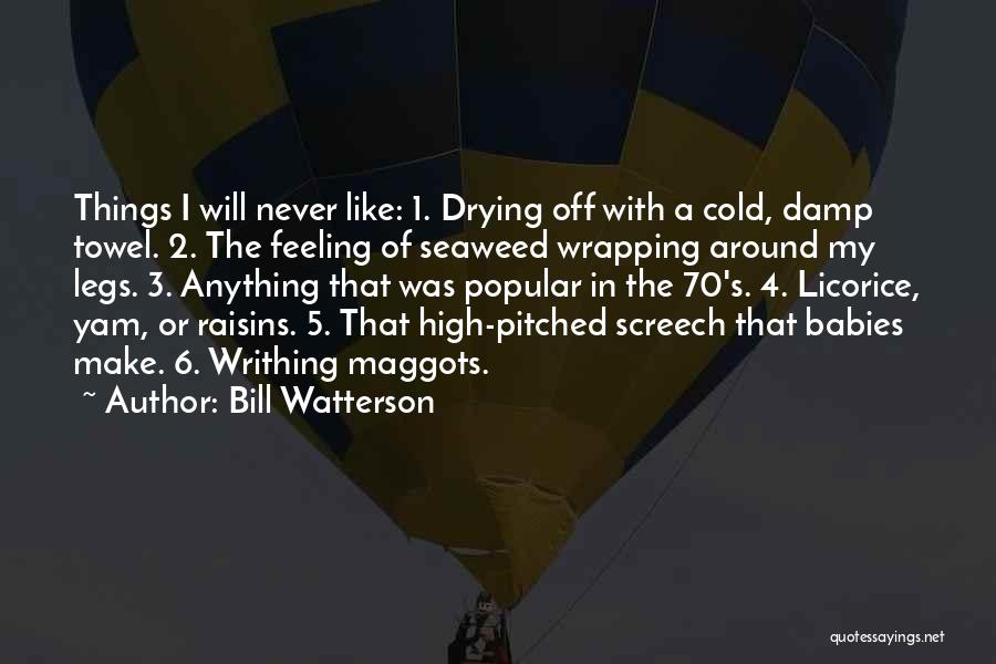 Bill Watterson Quotes: Things I Will Never Like: 1. Drying Off With A Cold, Damp Towel. 2. The Feeling Of Seaweed Wrapping Around