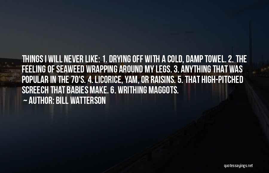 Bill Watterson Quotes: Things I Will Never Like: 1. Drying Off With A Cold, Damp Towel. 2. The Feeling Of Seaweed Wrapping Around