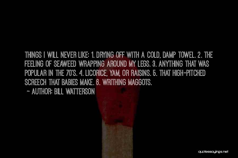 Bill Watterson Quotes: Things I Will Never Like: 1. Drying Off With A Cold, Damp Towel. 2. The Feeling Of Seaweed Wrapping Around