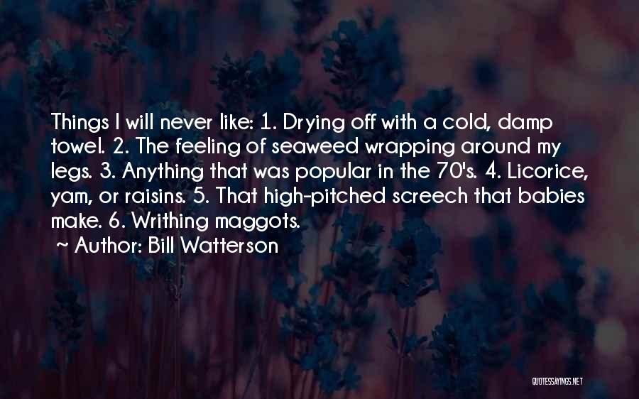 Bill Watterson Quotes: Things I Will Never Like: 1. Drying Off With A Cold, Damp Towel. 2. The Feeling Of Seaweed Wrapping Around