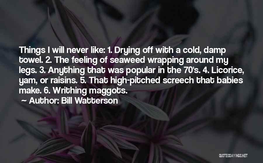 Bill Watterson Quotes: Things I Will Never Like: 1. Drying Off With A Cold, Damp Towel. 2. The Feeling Of Seaweed Wrapping Around