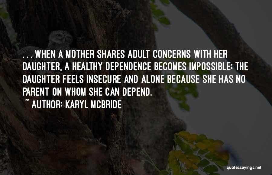 Karyl McBride Quotes: . . . When A Mother Shares Adult Concerns With Her Daughter, A Healthy Dependence Becomes Impossible; The Daughter Feels