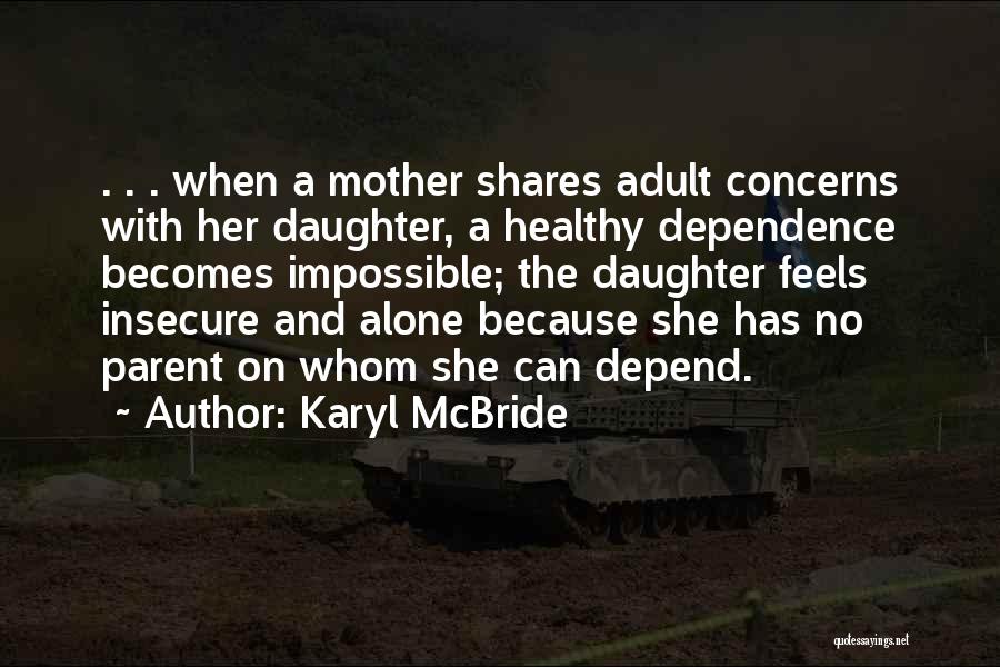 Karyl McBride Quotes: . . . When A Mother Shares Adult Concerns With Her Daughter, A Healthy Dependence Becomes Impossible; The Daughter Feels