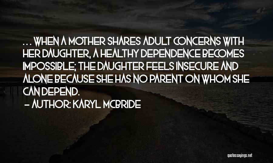 Karyl McBride Quotes: . . . When A Mother Shares Adult Concerns With Her Daughter, A Healthy Dependence Becomes Impossible; The Daughter Feels