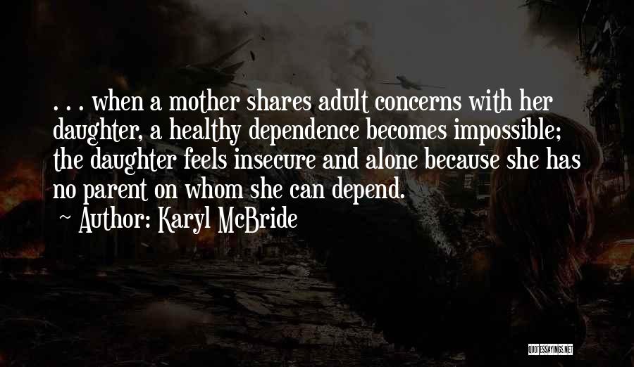 Karyl McBride Quotes: . . . When A Mother Shares Adult Concerns With Her Daughter, A Healthy Dependence Becomes Impossible; The Daughter Feels