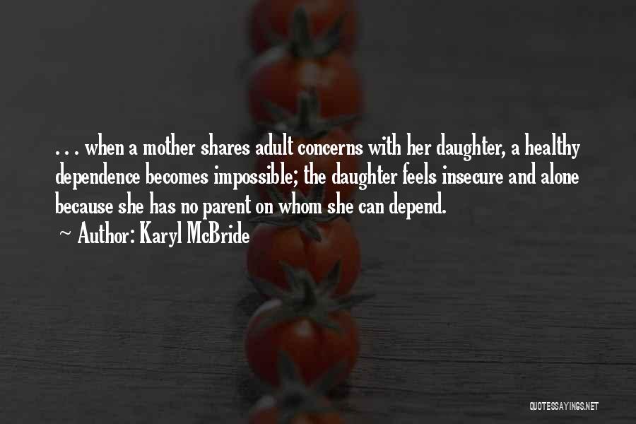 Karyl McBride Quotes: . . . When A Mother Shares Adult Concerns With Her Daughter, A Healthy Dependence Becomes Impossible; The Daughter Feels