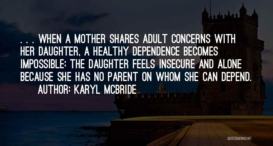 Karyl McBride Quotes: . . . When A Mother Shares Adult Concerns With Her Daughter, A Healthy Dependence Becomes Impossible; The Daughter Feels