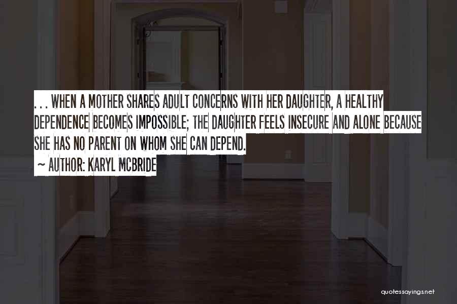 Karyl McBride Quotes: . . . When A Mother Shares Adult Concerns With Her Daughter, A Healthy Dependence Becomes Impossible; The Daughter Feels