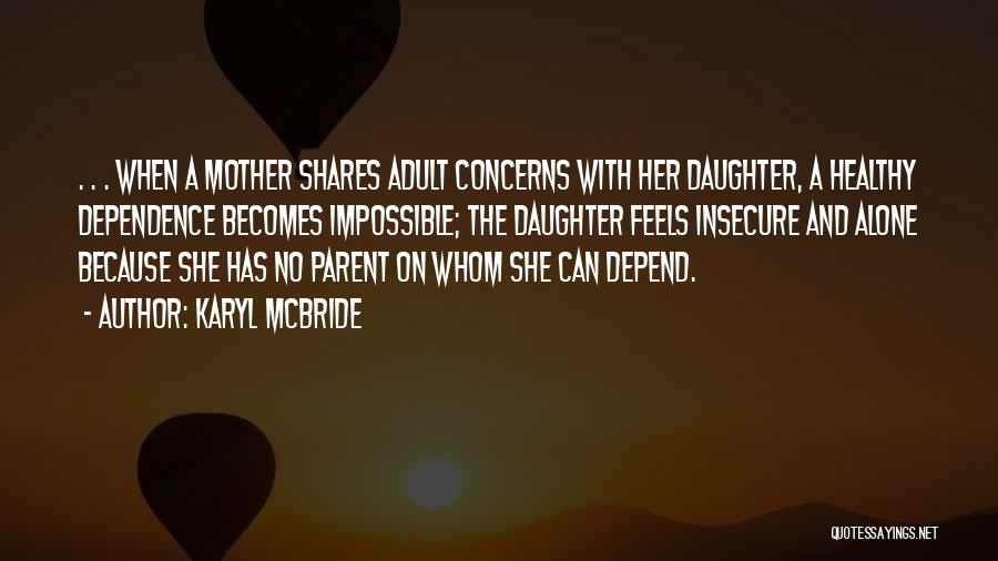 Karyl McBride Quotes: . . . When A Mother Shares Adult Concerns With Her Daughter, A Healthy Dependence Becomes Impossible; The Daughter Feels