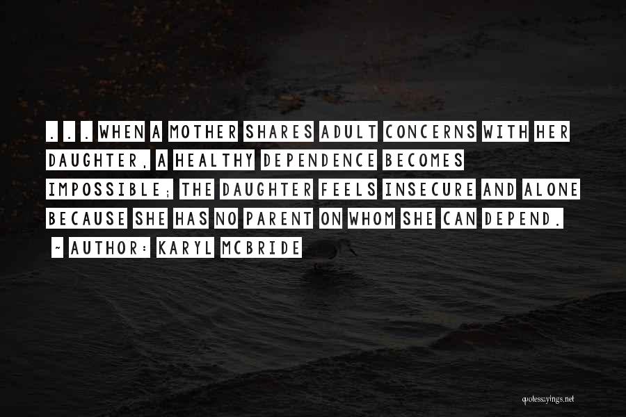 Karyl McBride Quotes: . . . When A Mother Shares Adult Concerns With Her Daughter, A Healthy Dependence Becomes Impossible; The Daughter Feels